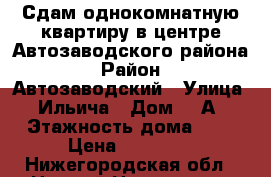 Сдам однокомнатную квартиру в центре Автозаводского района › Район ­ Автозаводский › Улица ­ Ильича › Дом ­ 1А › Этажность дома ­ 5 › Цена ­ 10 000 - Нижегородская обл., Нижний Новгород г. Недвижимость » Квартиры аренда   . Нижегородская обл.